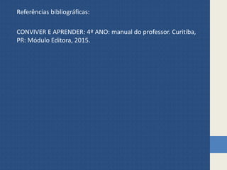 Referências bibliográficas:
CONVIVER E APRENDER: 4º ANO: manual do professor. Curitiba,
PR: Módulo Editora, 2015.
 