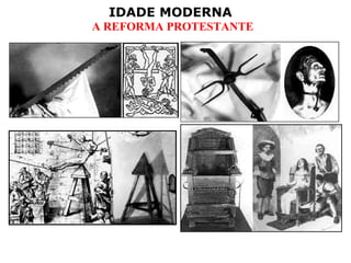 IDADE MODERNA
A REFORMA PROTESTANTE
 