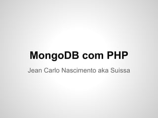 MongoDB com PHP
Jean Carlo Nascimento aka Suissa
 