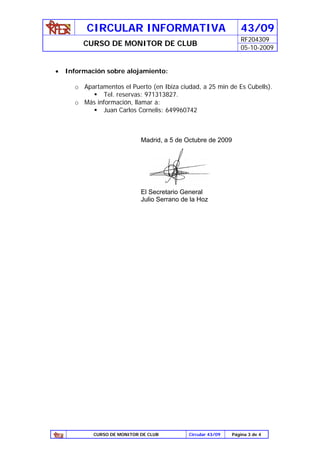 CIRCULAR INFORMATIVA                                   43/09
                                                                 RF204309
         CURSO DE MONITOR DE CLUB
                                                                 05-10-2009


•   Información sobre alojamiento:

      o Apartamentos el Puerto (en Ibiza ciudad, a 25 min de Es Cubells).
              Tel. reservas: 971313827.
      o Más información, llamar a:
              Juan Carlos Cornelis: 649960742



                             Madrid, a 5 de Octubre de 2009




                             El Secretario General
                             Julio Serrano de la Hoz




            CURSO DE MONITOR DE CLUB         Circular 43/09   Página 3 de 4
 