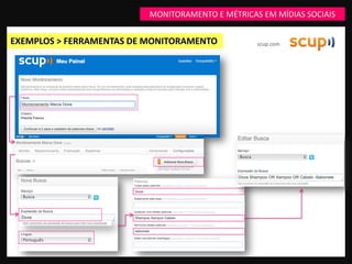 MONITORAMENTO E MÉTRICAS EM MÍDIAS SOCIAIS


EXEMPLOS > FERRAMENTAS DE MONITORAMENTO           scup.com
 