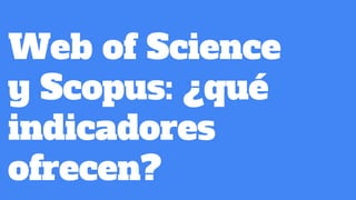 Web of Science
y Scopus: ¿qué
indicadores
ofrecen?
 