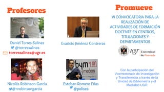 Profesores
Evaristo Jiménez ContrerasDaniel Torres-Salinas
@torressalinas
torressalinas@ugr.es
Nicolás Robinson-García
@nr...