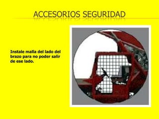 ACCESORIOS SEGURIDAD



Instale malla del lado del
brazo para no poder salir
de ese lado.
 