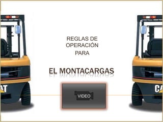 REGLAS DE
   OPERACIÓN
     PARA


EL MONTACARGAS

      VIDEO
 