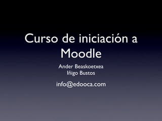 Curso de iniciación a
      Moodle
      Ander Beaskoetxea
         Iñigo Bustos

     info@edooca.com
 
