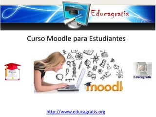 http://www.educagratis.org
Curso Moodle para Estudiantes
 