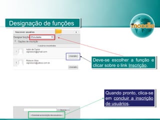 Deve-se escolher a função e
clicar sobre o link Inscrição.
Deve-se escolher a função e
clicar sobre o link Inscrição.
Designação de funçõesDesignação de funções
Quando pronto, clica-se
em concluir a inscrição
de usuários.
Quando pronto, clica-se
em concluir a inscrição
de usuários.
 