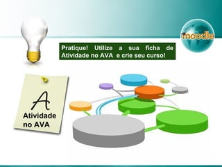 Pratique! Utilize a sua ficha de
Atividade no AVA e crie seu curso!
Atividade
no AVA
 