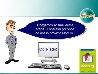 Chegamos ao final desta
etapa. Esperarei por você
no nosso próximo Módulo.
Chegamos ao final desta
etapa. Esperarei por você
no nosso próximo Módulo.
 