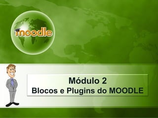 Módulo 2
Blocos e Plugins do MOODLE
 