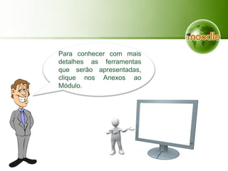 Para conhecer com mais
detalhes as ferramentas
que serão apresentadas,
clique nos Anexos ao
Módulo.
 