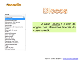 A caixa Blocos é o item de
origem dos elementos laterais do
curso no AVA.




         Robson Santos da Silva – www.eadamazon.com
 