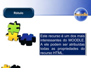 Este recurso é um dos mais
interessantes do MOODLE.
A ele podem ser atribuídas
todas as propriedades do
recurso HTML.
Este recurso é um dos mais
interessantes do MOODLE.
A ele podem ser atribuídas
todas as propriedades do
recurso HTML.
Rótulo
 