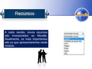 A cada versão, novos recursos
são incorporados ao Moodle.
Atualmente, os mais importantes
são os que apresentaremos neste
módulo.
Recursos
 