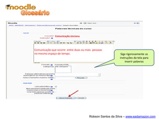 O pacote IMC é um recurso que permite que
sejam importados e utilizados conteúdos
construídos com o formato IMS, ou seja, de
objetos de aprendizagem reutilizáveis. Assim,
ao invés da atividade ser construída com
ferramentas do próprio MOODLE, cria-se a
mesma com outro programa para depois
importá-la.
Pacote IMS
 