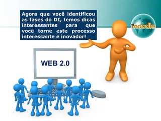 Agora que você identificou
as fases do DI, temos dicas
interessantes para que
você torne este processo
interessante e inovador!
WEB 2.0
 