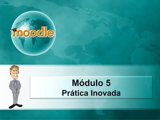 Módulo 5
Prática Inovada
 