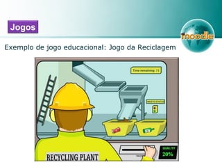 Jogos
Exemplo de jogo educacional: Jogo da Reciclagem
 