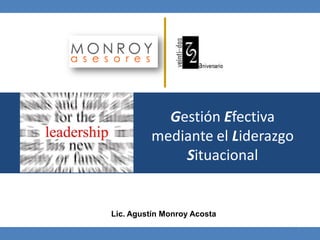 Gestión Efectiva
mediante el Liderazgo
Situacional

Lic. Agustín Monroy Acosta
1

 