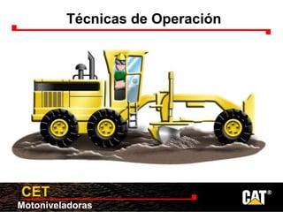 Motoniveladoras
CET
Técnicas de Operación
 