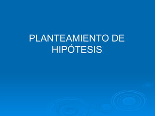 PLANTEAMIENTO DE HIPÓTESIS 