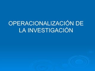 OPERACIONALIZACIÓN DE LA INVESTIGACIÓN 