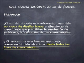 NAVARRO ELBAL/LÓPEZ BARRANCOS 
Real Decreto 126/2014, de 28 de febrero. 
ARTÍCULO 2.2 
• Se potenciará el desarrollo de la...