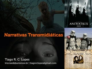 Tiago R. C. Lopes
tricciardi@unisinos.br | tiagorclopes@gmail.com
Narrativas Transmidiáticas
 