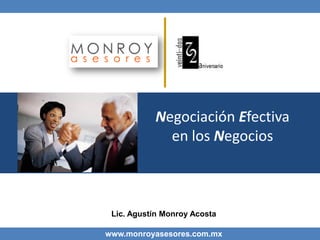 Negociación Efectiva
en los Negocios
Lic. Agustín Monroy Acosta
www.monroyasesores.com.mx
 