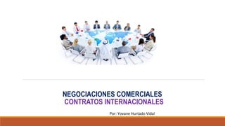 NEGOCIACIONES COMERCIALES
CONTRATOS INTERNACIONALES
Por: Yovane Hurtado Vidal
 