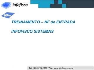 Tel. (31) 3224-2039 / Site: www.infofisco.com.br
TREINAMENTO – NF de ENTRADA
INFOFISCO SISTEMAS
 