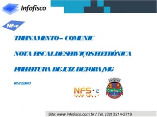 TREINAMENTO – COMUNIC

NOTA FISCAL DE SERVIÇOS
ELETRÔNICA

PREFEITURA DE JUIZ DE FORA/MG

07/12/2012




             Site: www.infofisco.com.br / Tel. (32) 3214-2719
 