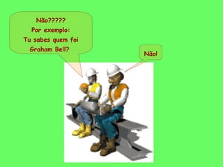 Não????? 
Por exemplo: 
Tu sabes quem foi 
Graham Bell? 
Não! 
 