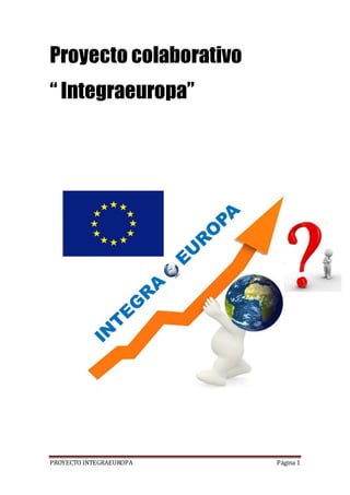 PROYECTO INTEGRAEUROPA Página 1
Proyecto colaborativo
“ Integraeuropa”
 
