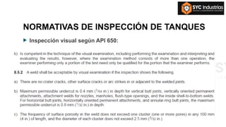 NORMATIVAS DE INSPECCIÓN DE TANQUES
 Inspección visual según API 650:
 
