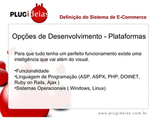 Opções de Desenvolvimento - Plataformas Definição do Sistema de E-Commerce <ul><li>Para que tudo tenha um perfeito funcion...