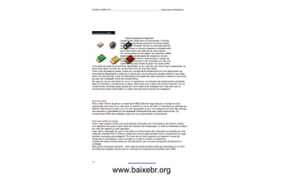 CURSO COMPLETO______________________________________________Reparação de Notebooks




Componentes SMD

                                    Natecnologiademontagemde
                              componentes eletrônicos convencionais (Trhouhg
                              Hole ) os componentes possuem terminais (leads)
                              os quais são montado manual ou automaticamente
                              em furos feitos no circuito impresso e soldados pelo
                              outro lado sobre uma película de cobre (pads).
                              Os componentes de montagem de superfície (SMD)
                              dispensam a necessidade de furação do circuito
                              impresso (o que diminui relativamente o tempo de
                              fabricação da mesma) e são montados em cima da
                              superfície da placa sobre os pads nos quais já tem
uma pasta de solda já previamente depositada ou em cima de uma cola a qual é depositada na
placa para aderir no meio do componente (fora da área dos pads).
Para o uso de pasta de solda, monta-se o componente diretamente em cima desta pasta (já
previamente depositada) e solda-se o mesmo por um processo de refusão (reflow) o que nada
mais é do que derreter a liga chumbo/estanho da pasta de solda expondo a mesma a uma fonte
de calor por irradiação (forno de infravermelho).
No caso do uso da cola deve-se "curar" a mesma por um processo de aquecimento controlado
após ter montado o componente na placa. Após esta cura, a placa de circuito impresso com os
componentes montados pode passar por uma máquina de soldagem por onda sem que os
componentes sejam danificados ou caiam (durante este processo de soldagem).




Glue dot (cola)
Para o lado inferior da placa o componente SMD pode ser segurado por um pingo de cola
(apropriada para este fim) e não cairá no cadinho ou forno de onda. A cola pode ser aplicada por
estêncil (tela de aço furada) com um rodo apropriado ou por uma máquina com bico tipo seringa
que deposita a quantidade de cola desejada individualmente para cada componente. Os
componentes SMD são soldados juntos com os componentes convencionais.


Past sold (solda em pasta)
Para o lado superior existe uma cola especial misturada com microesferas de estanho (solda)
com aparência de pasta a qual, deve ser mantida sob refrigeração. A mesma é aplicada na placa
por meio de estêncil ou bico aplicador.
Logo após a aplicação da cola ou da solda os componentes são colocados na posição por uma
máquina chamada Pick in Place (a solda tem como função também fixar o componente no lugar
durante o processo de soldagem). Por meio de um forno especial com esteira e zonas de
temperatura controladas a cola é curada ou a solda é fundida corretamente.
A pasta de solda somente pode ser utilizada dentro de uma sala climatizada (temperatura e
umidade).
Mas porém entretanto somente... esta solda em pasta também pode ser derretida por um ferro
de solda tipo soprador térmico que é o utilizado em estações de retrabalho para SMD.




12



                    www.baixebr.org
 