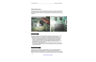 CURSO COMPLETO______________________________________________Reparação de Notebooks




Soldagem de SMD - Passo 4

Concluída a soldagem, verifique de preferência com uma lente de aumento se não ficaram dois
ou mais pinos em curto. Se isto ocorreu aplique mais fluxo e retire o excesso de solda. Para
finalizar, limpe a placa em volta do CI com álcool isopropílico. Veja abaixo como ficou o CI após
o processo:




Requisitos básicos

Para que um técnico ou uma oficina de eletrônica se disponha a prestar serviços na área de
manutenção de notebooks, é recomendável o atendimento dos seguintes requisitos:
 • Recursos humanos - Técnico qualificado, com conhecimento razoável da língua inglesa;
 • Recursos em instalações e equipamentos - Bancada de eletrônica com o ferramental
   padrão e os seguintes aparelhos de medidas: VOM analógico e digital; osciloscópio
   simples, varredura até 20 MHz; fonte de alimentação DC, regulada, variável de 0 a 30 V /
   2A; computador PC, no mínimo um Pentium III 600 MHz É primordial ter acesso à
   INTERNET de preferência Banda larga.
 • Outros recursos - Manuais de serviço, manuais de componentes e acesso a fornecedores
   de componentes e sobressalentes; (em nosso CD colocamos vários manuais de serviços
   de diversos fabricantes).



Conhecimentos prévios

É evidente que o conhecimento de assuntos ligados à informática é essencial incluindo os
sistemas operacionais (presentes, passados e futuros) como o DOS, Windows 95/98,
ME,2000,XP, OS2, linux, Unix Windows etc., e os respectivos comandos do DOS e recursos do
Windows 3.x e 95/98. Da mesma forma, o conhecimento de eletrônica para os que efetivamente


  27
 