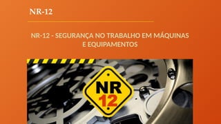 NR-12
NR-12 - SEGURANÇA NO TRABALHO EM MÁQUINAS
E EQUIPAMENTOS
 