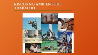 RISCOS NO AMBIENTE DE
TRABALHO
 