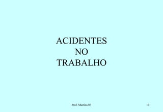 ACIDENTES
   NO
TRABALHO



  Prof. Martins/07   10
 