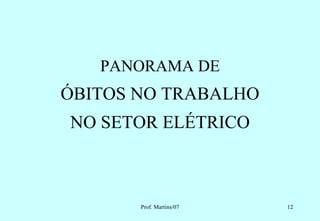 PANORAMA DE
ÓBITOS NO TRABALHO
NO SETOR ELÉTRICO



       Prof. Martins/07   12
 
