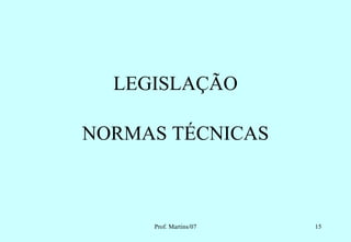 LEGISLAÇÃO

NORMAS TÉCNICAS



     Prof. Martins/07   15
 