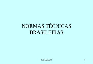 NORMAS TÉCNICAS
  BRASILEIRAS




     Prof. Martins/07   17
 