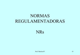 NORMAS
REGULAMENTADORAS

       NRs



      Prof. Martins/07   19
 