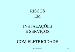 RISCOS
       EM

  INSTALAÇÕES
   E SERVIÇOS

COM ELETRICIDADE
      Prof. Martins/07   26
 