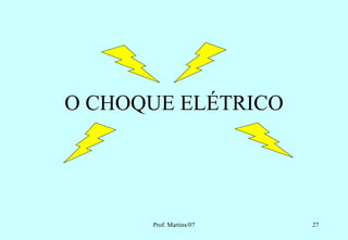 O CHOQUE ELÉTRICO




      Prof. Martins/07   27
 