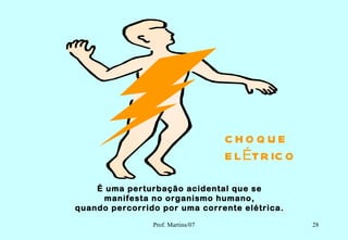 CHO Q UE
                                   E L ÉTR IC O

    É uma perturbação acidental que se
      manifesta no organismo humano,
quando percorrido por uma corrente elétrica.

                Prof. Martins/07                  28
 