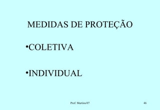 MEDIDAS DE PROTEÇÃO

•COLETIVA

•INDIVIDUAL


        Prof. Martins/07   46
 